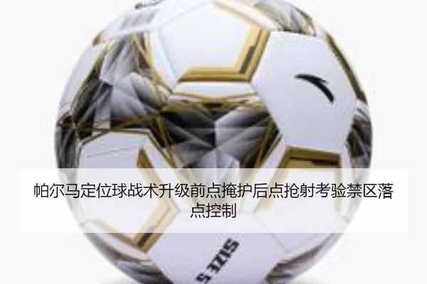 帕尔马定位球战术升级前点掩护后点抢射考验禁区落点控制